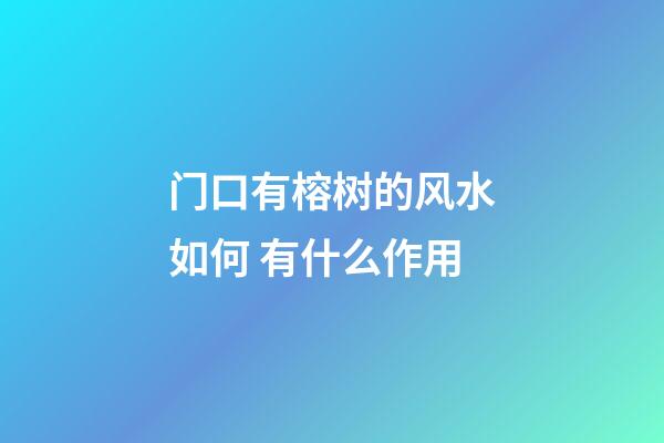 门口有榕树的风水如何 有什么作用